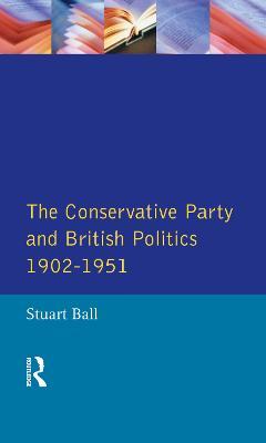 The Conservative Party and British Politics 1902 - 1951 - Stuart Ball - cover