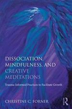 Dissociation, Mindfulness, and Creative Meditations: Trauma-Informed Practices to Facilitate Growth