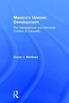 Mexico's Uneven Development: The Geographical and Historical Context of Inequality - Oscar J. Martinez - cover