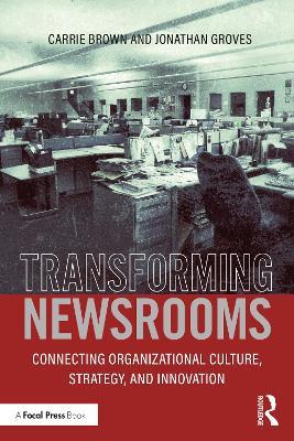 Transforming Newsrooms: Connecting Organizational Culture, Strategy, and Innovation - Jonathan Groves,Carrie Brown - cover