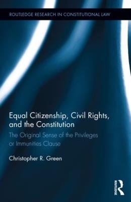 Equal Citizenship, Civil Rights, and the Constitution: The Original Sense of the Privileges or Immunities Clause - Christopher Green - cover