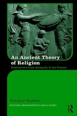 An Ancient Theory of Religion: Euhemerism from Antiquity to the Present - Nickolas Roubekas - cover
