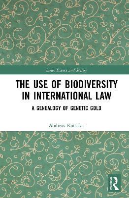The Use of Biodiversity in International Law: A Genealogy of Genetic Gold - Andreas Kotsakis - cover