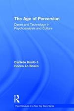 The Age of Perversion: Desire and Technology in Psychoanalysis and Culture