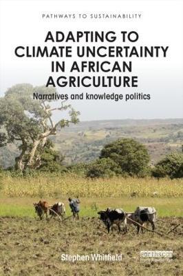 Adapting to Climate Uncertainty in African Agriculture: Narratives and knowledge politics - Stephen Whitfield - cover