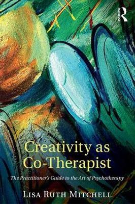 Creativity as Co-Therapist: The Practitioner's Guide to the Art of Psychotherapy - Lisa Mitchell - cover