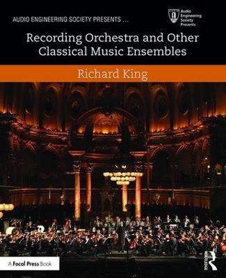 Recording Orchestra and Other Classical Music Ensembles - Richard King - cover