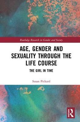 Age, Gender and Sexuality through the Life Course: The Girl in Time - Susan Pickard - cover