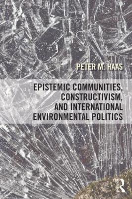 Epistemic Communities, Constructivism, and International Environmental Politics - Peter Haas - cover