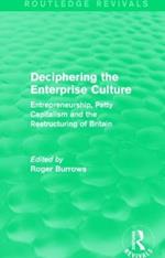 Deciphering the Enterprise Culture (Routledge Revivals): Entrepreneurship, Petty Capitalism and the Restructuring of Britain