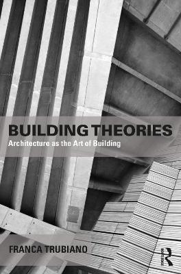 Building Theories: Architecture as the Art of Building - Franca Trubiano - cover