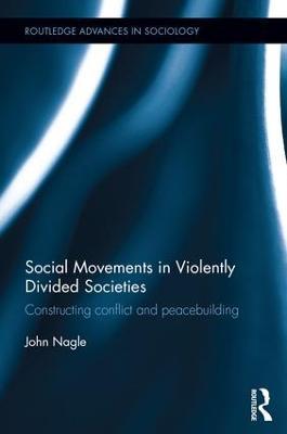 Social Movements in Violently Divided Societies: Constructing Conflict and Peacebuilding - John Nagle - cover