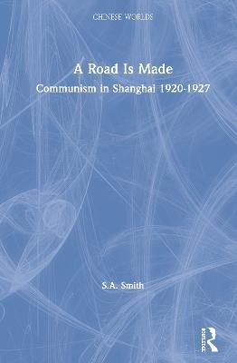 A Road Is Made: Communism in Shanghai 1920-1927 - Steve Smith - cover