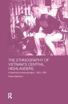 The Ethnography of Vietnam's Central Highlanders: A Historical Contextualization 1850-1990 - Oscar Salemink - cover