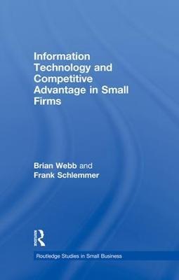 Information Technology and Competitive Advantage in Small Firms - Brian Webb,Frank Schlemmer - cover