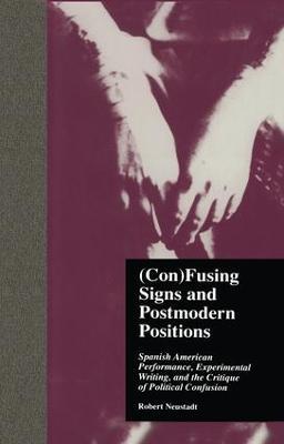 (Con)Fusing Signs and Postmodern Positions: Spanish American Performance, Experimental Writing, and the Critique of Political Confusion - Robert Neustadt - cover