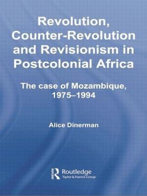 Revolution, Counter-Revolution and Revisionism in Postcolonial Africa: The Case of Mozambique, 1975-1994 - Alice Dinerman - cover