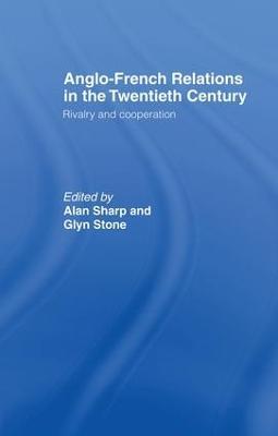 Anglo-French Relations in the Twentieth Century: Rivalry and Cooperation - Alan Sharp,Glyn Stone,Professor Glyn A Stone - cover