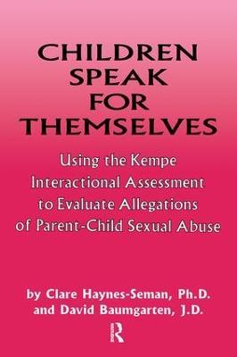 Children Speak For Themselves: Using The Kempe Interactional Assessment To Evaluate Allegations Of Parent- child sexual abuse - Clare Haynes-Seman,David Baumgarten - cover