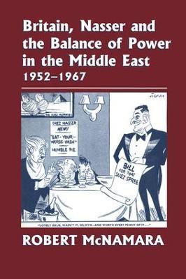 Britain, Nasser and the Balance of Power in the Middle East, 1952-1977: From The Eygptian Revolution to the Six Day War - Robert McNamara - cover