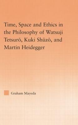 Time, Space, and Ethics in the Thought of Martin Heidegger, Watsuji Tetsuro, and Kuki Shuzo - Graham Mayeda - cover
