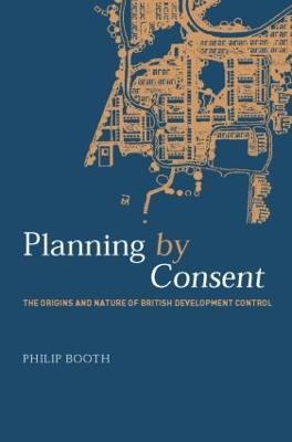 Planning by Consent: The Origins and Nature of British Development Control - Philip Booth - cover