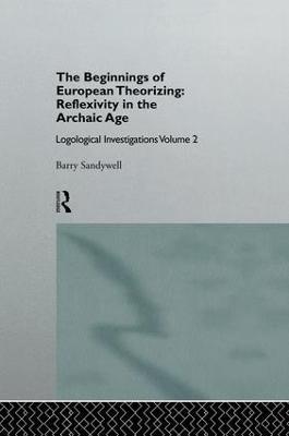 The Beginnings of European Theorizing: Reflexivity in the Archaic Age: Logological Investigations: Volume Two - Barry Sandywell - cover