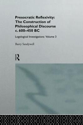 Presocratic Reflexivity: The Construction of Philosophical Discourse c. 600-450 B.C.: Logological Investigations: Volume Three - Barry Sandywell - cover