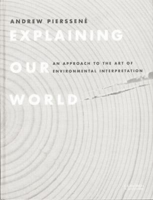 Explaining Our World: An Approach to the Art of Environmental Interpretation - Andrew Pierssene - cover