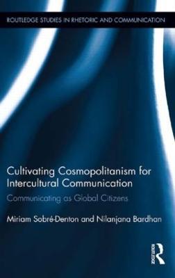 Cultivating Cosmopolitanism for Intercultural Communication: Communicating as a Global Citizen - Miriam Sobre-Denton,Nilanjana Bardhan - cover