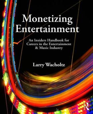 Monetizing Entertainment: An Insider's Handbook for Careers in the Entertainment & Music Industry - Larry Wacholtz - cover