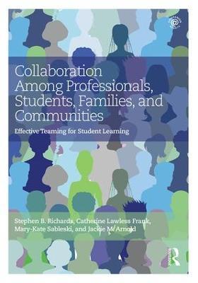 Collaboration Among Professionals, Students, Families, and Communities: Effective Teaming for Student Learning - Stephen B. Richards,Catherine Lawless Frank,Mary-Kate Sableski - cover