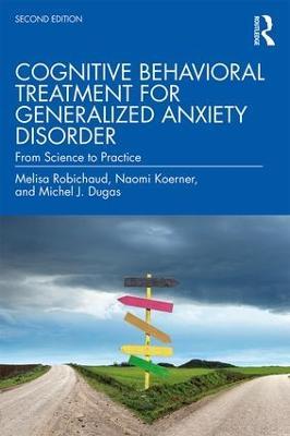 Cognitive Behavioral Treatment for Generalized Anxiety Disorder: From Science to Practice - Melisa Robichaud,Naomi Koerner,Michel J. Dugas - cover