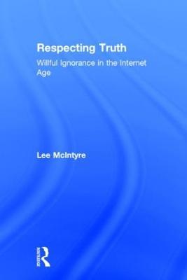 Respecting Truth: Willful Ignorance in the Internet Age - Lee McIntyre - cover