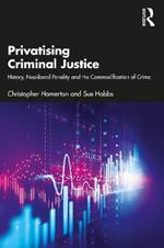 Privatising Criminal Justice: History, Neoliberal Penality and the Commodification of Crime