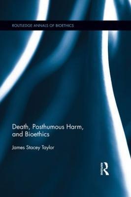 Death, Posthumous Harm, and Bioethics - James Stacey Taylor - cover