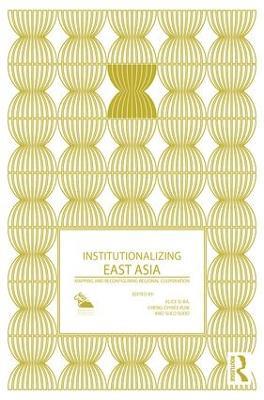 Institutionalizing East Asia: Mapping and Reconfiguring Regional Cooperation - cover