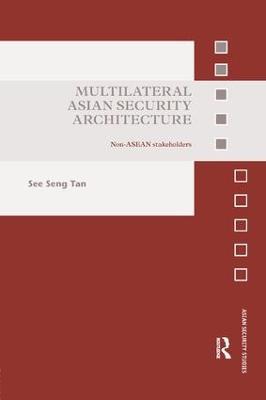 Multilateral Asian Security Architecture: Non-ASEAN Stakeholders - See Seng Tan - cover