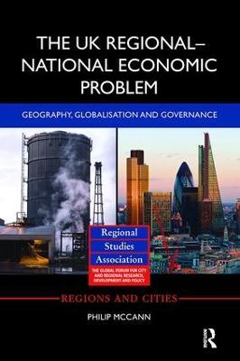 The UK Regional–National Economic Problem: Geography, globalisation and governance - Philip McCann - cover