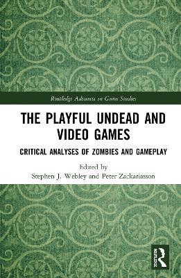 The Playful Undead and Video Games: Critical Analyses of Zombies and Gameplay - cover