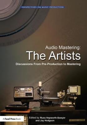 Audio Mastering: The Artists: Discussions from Pre-Production to Mastering - Russ Hepworth-Sawyer,Jay Hodgson - cover