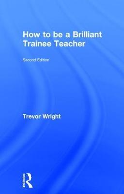 How to be a Brilliant Trainee Teacher - Trevor Wright - cover