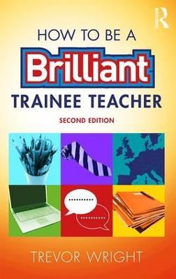 How to be a Brilliant Trainee Teacher - Trevor Wright - cover