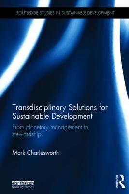 Transdisciplinary Solutions for Sustainable Development: From planetary management to stewardship - Mark Charlesworth - cover