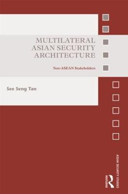 Multilateral Asian Security Architecture: Non-ASEAN Stakeholders - See Seng Tan - cover