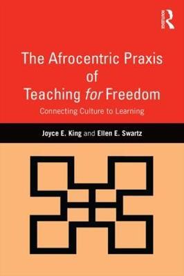 The Afrocentric Praxis of Teaching for Freedom: Connecting Culture to Learning - Joyce E. King,Ellen E. Swartz - cover