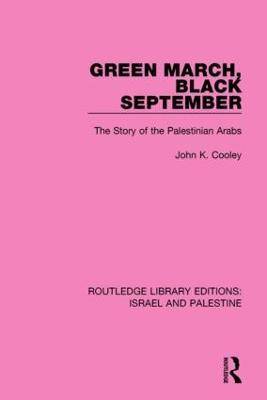 Green March, Black September (RLE Israel and Palestine): The Story of the Palestinian Arabs - John K. Cooley - cover