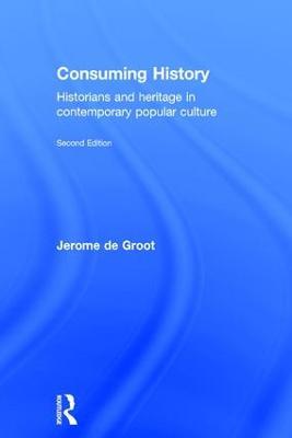 Consuming History: Historians and Heritage in Contemporary Popular Culture - Jerome de Groot - cover