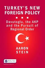 Turkey's New Foreign Policy: Davutoglu, the AKP and the Pursuit of Regional Order