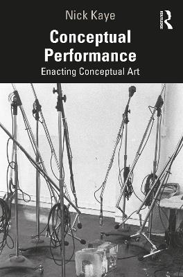Conceptual Performance: Enacting Conceptual Art - Nick Kaye - cover
